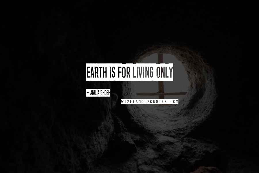 Anuja Ghosh Quotes: Earth is for living only