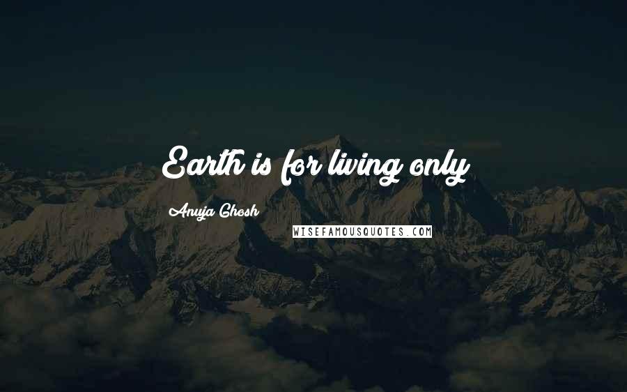 Anuja Ghosh Quotes: Earth is for living only