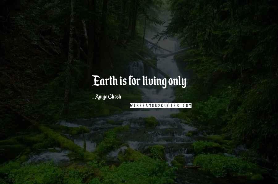 Anuja Ghosh Quotes: Earth is for living only
