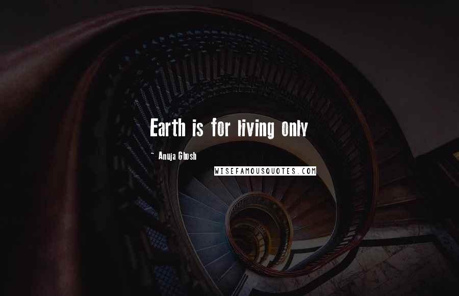 Anuja Ghosh Quotes: Earth is for living only