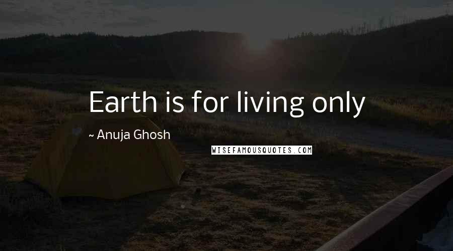 Anuja Ghosh Quotes: Earth is for living only