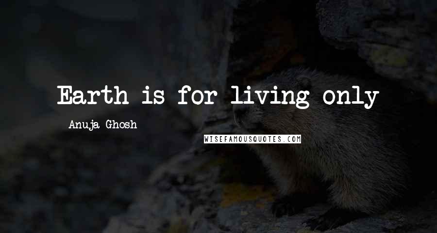 Anuja Ghosh Quotes: Earth is for living only