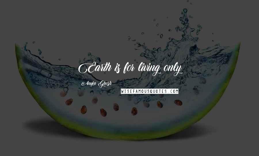 Anuja Ghosh Quotes: Earth is for living only