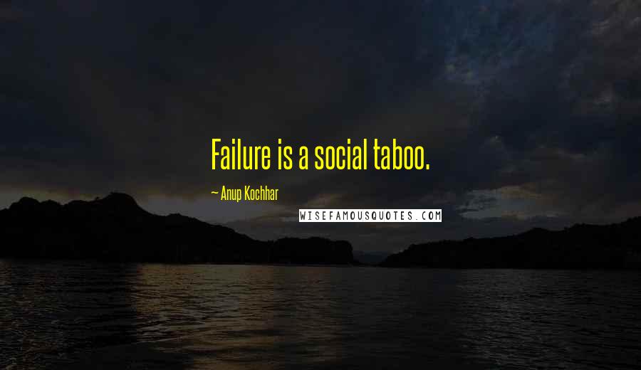 Anup Kochhar Quotes: Failure is a social taboo.