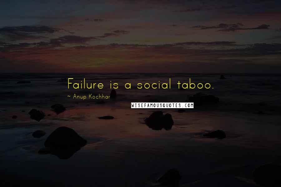 Anup Kochhar Quotes: Failure is a social taboo.