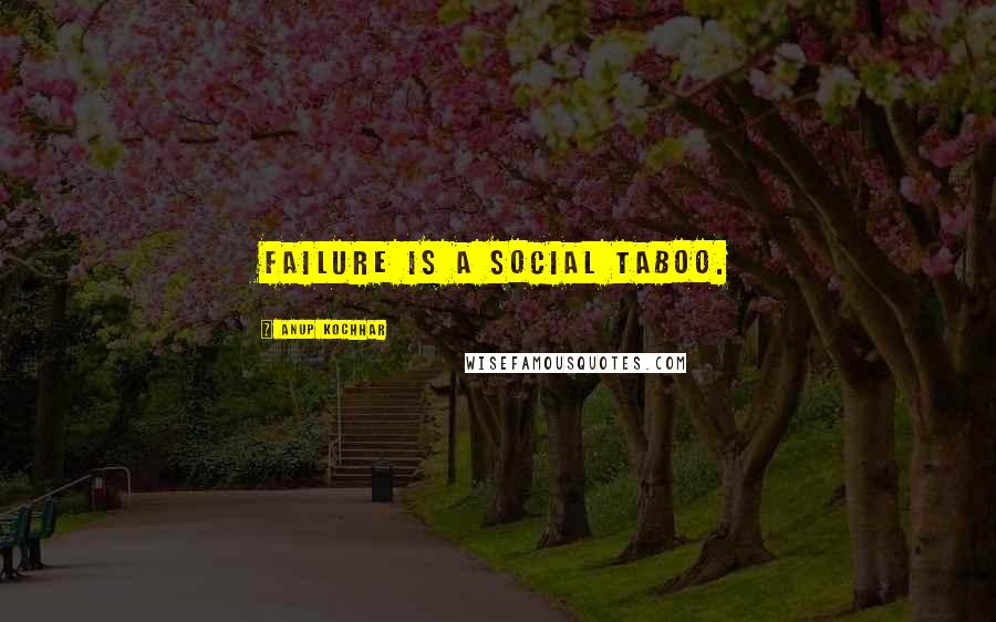 Anup Kochhar Quotes: Failure is a social taboo.