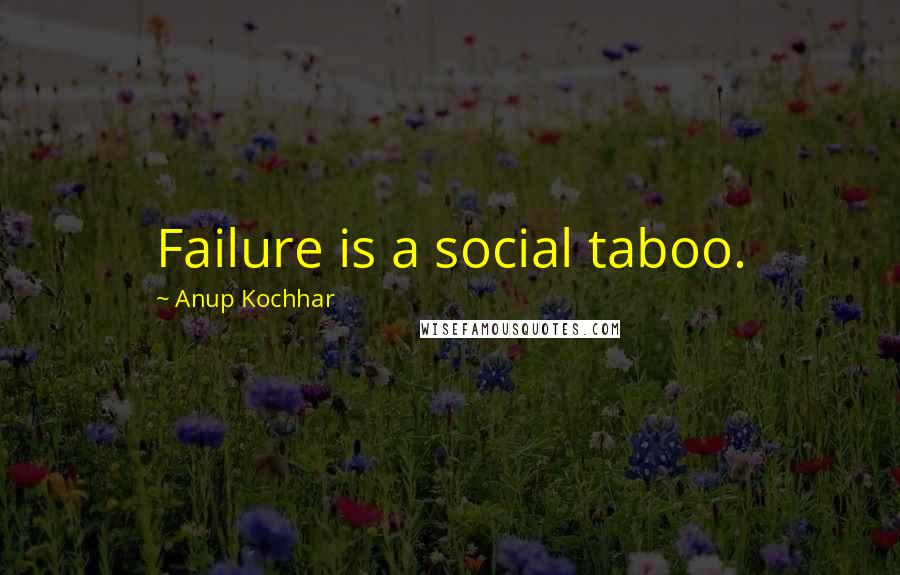 Anup Kochhar Quotes: Failure is a social taboo.