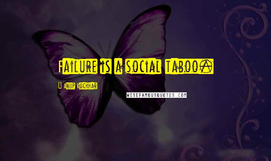 Anup Kochhar Quotes: Failure is a social taboo.