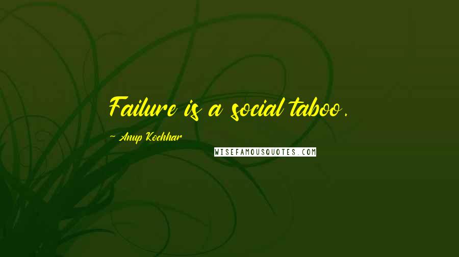 Anup Kochhar Quotes: Failure is a social taboo.