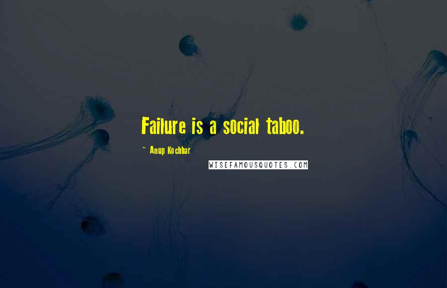 Anup Kochhar Quotes: Failure is a social taboo.