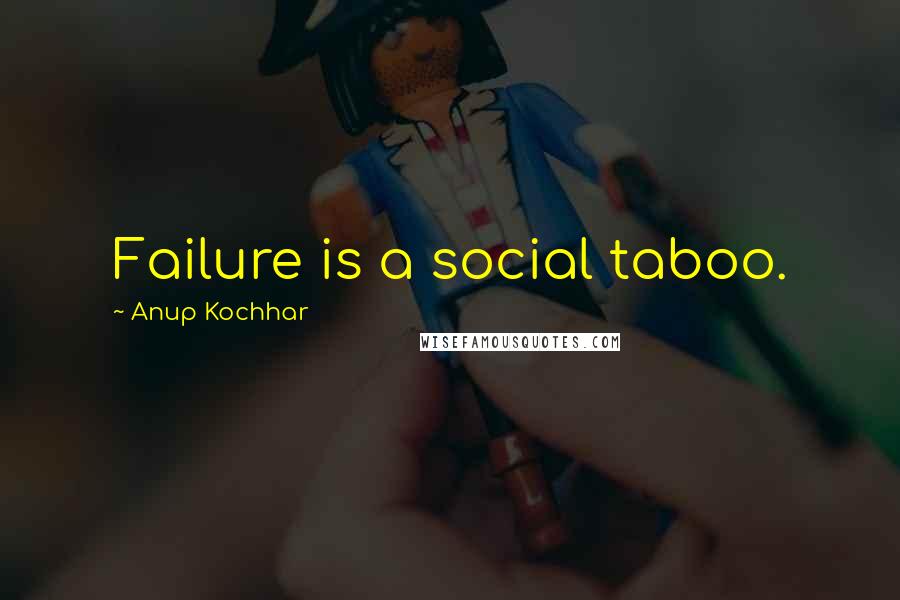 Anup Kochhar Quotes: Failure is a social taboo.
