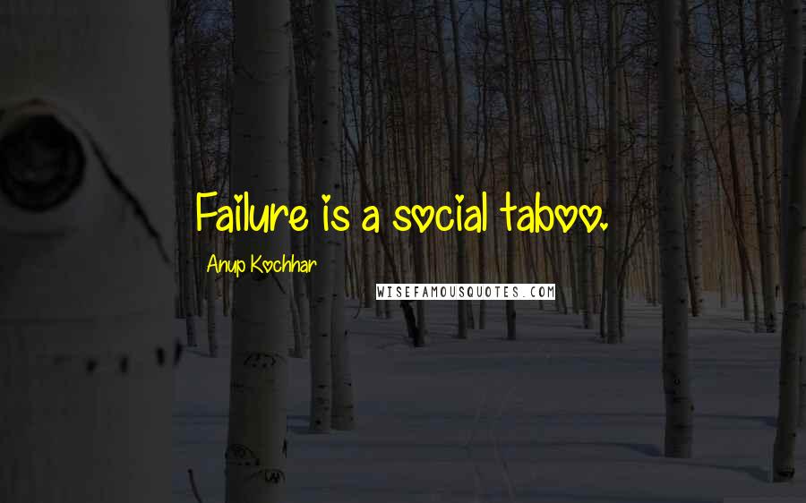Anup Kochhar Quotes: Failure is a social taboo.