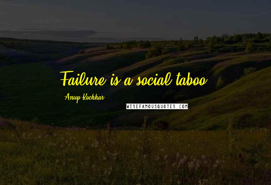 Anup Kochhar Quotes: Failure is a social taboo.