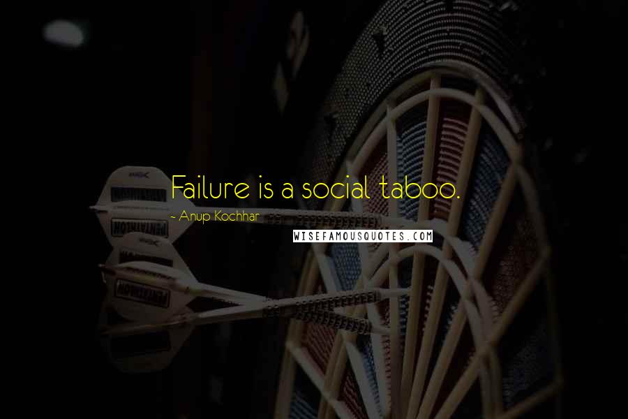 Anup Kochhar Quotes: Failure is a social taboo.