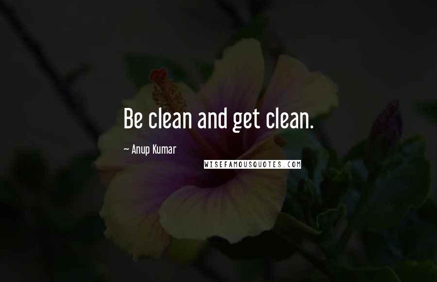 Anup Kumar Quotes: Be clean and get clean.