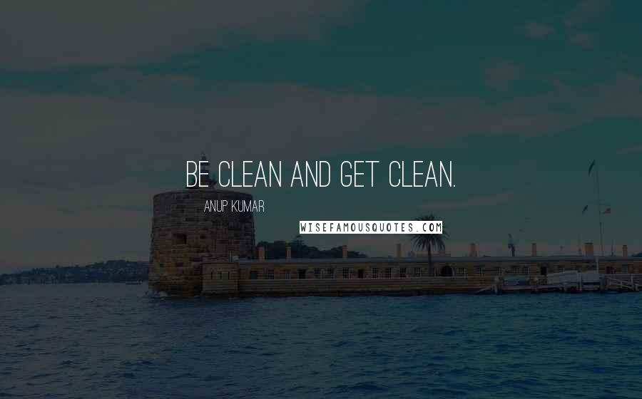 Anup Kumar Quotes: Be clean and get clean.