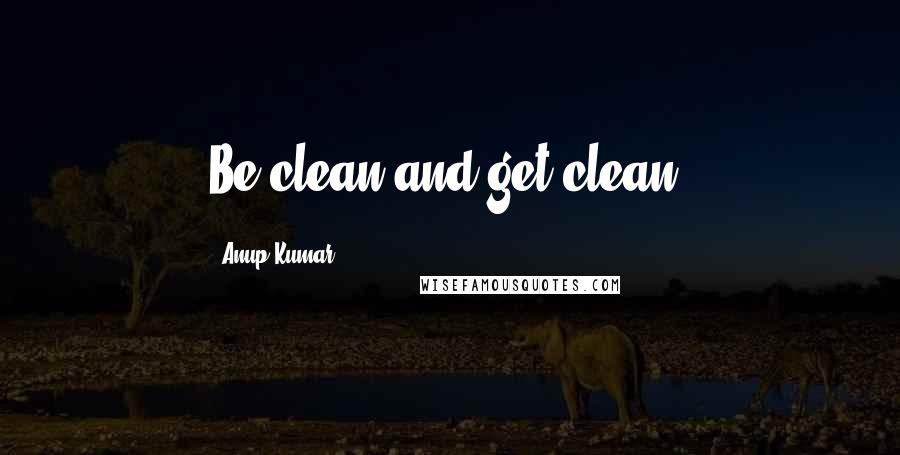 Anup Kumar Quotes: Be clean and get clean.