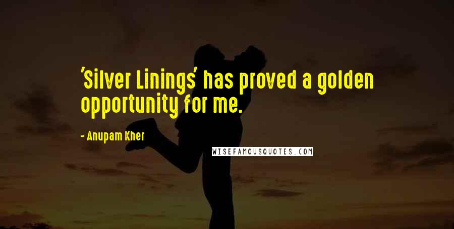 Anupam Kher Quotes: 'Silver Linings' has proved a golden opportunity for me.