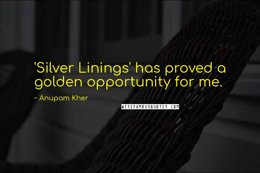 Anupam Kher Quotes: 'Silver Linings' has proved a golden opportunity for me.