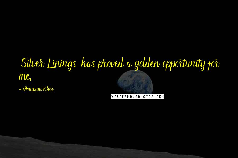 Anupam Kher Quotes: 'Silver Linings' has proved a golden opportunity for me.