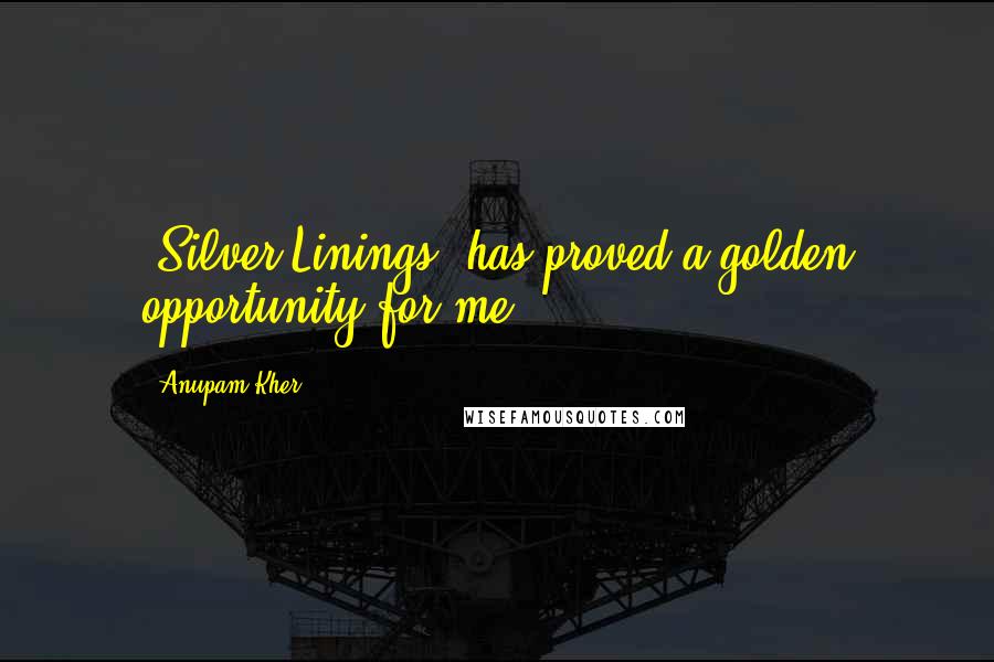 Anupam Kher Quotes: 'Silver Linings' has proved a golden opportunity for me.