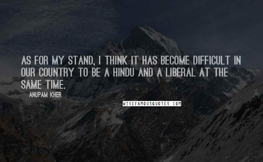 Anupam Kher Quotes: As for my stand, I think it has become difficult in our country to be a Hindu and a liberal at the same time.