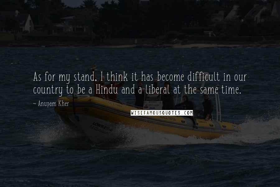 Anupam Kher Quotes: As for my stand, I think it has become difficult in our country to be a Hindu and a liberal at the same time.