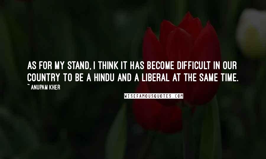 Anupam Kher Quotes: As for my stand, I think it has become difficult in our country to be a Hindu and a liberal at the same time.