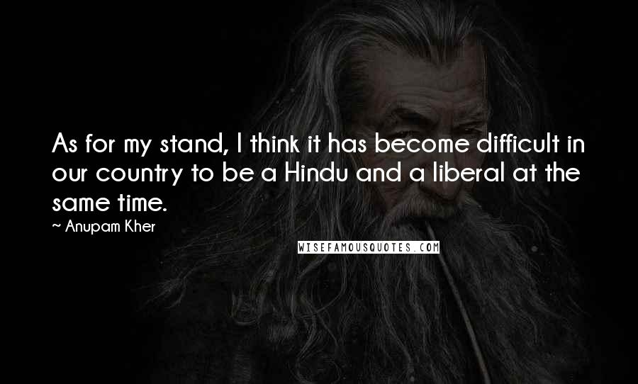 Anupam Kher Quotes: As for my stand, I think it has become difficult in our country to be a Hindu and a liberal at the same time.
