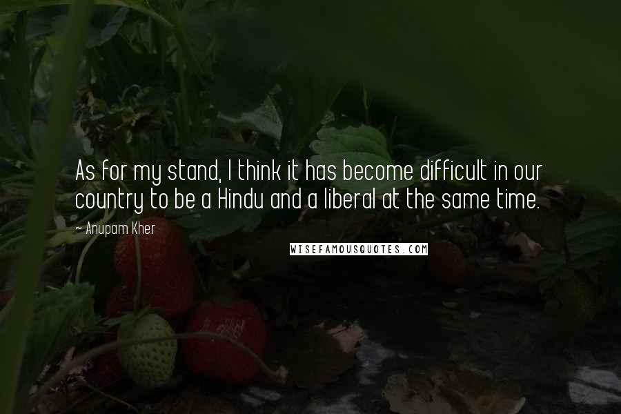 Anupam Kher Quotes: As for my stand, I think it has become difficult in our country to be a Hindu and a liberal at the same time.