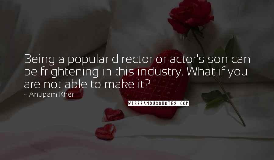 Anupam Kher Quotes: Being a popular director or actor's son can be frightening in this industry. What if you are not able to make it?