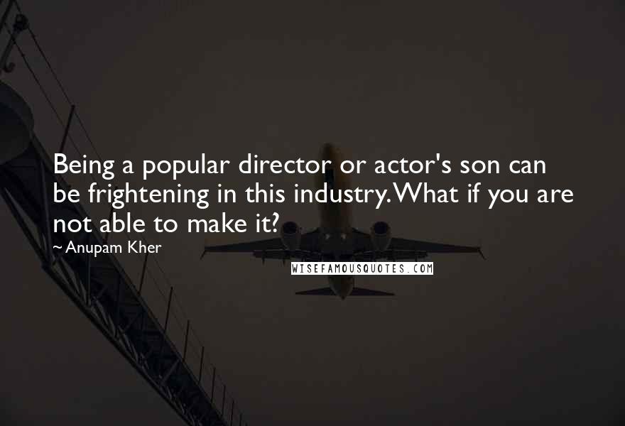 Anupam Kher Quotes: Being a popular director or actor's son can be frightening in this industry. What if you are not able to make it?