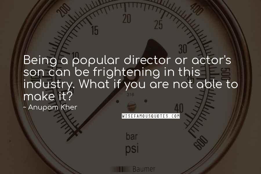 Anupam Kher Quotes: Being a popular director or actor's son can be frightening in this industry. What if you are not able to make it?