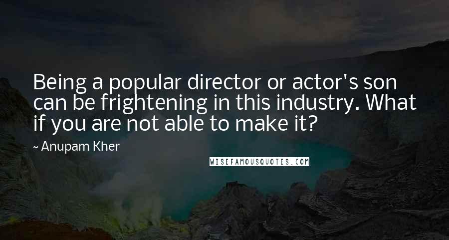 Anupam Kher Quotes: Being a popular director or actor's son can be frightening in this industry. What if you are not able to make it?