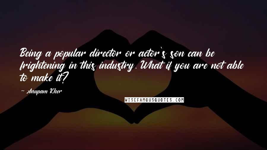 Anupam Kher Quotes: Being a popular director or actor's son can be frightening in this industry. What if you are not able to make it?