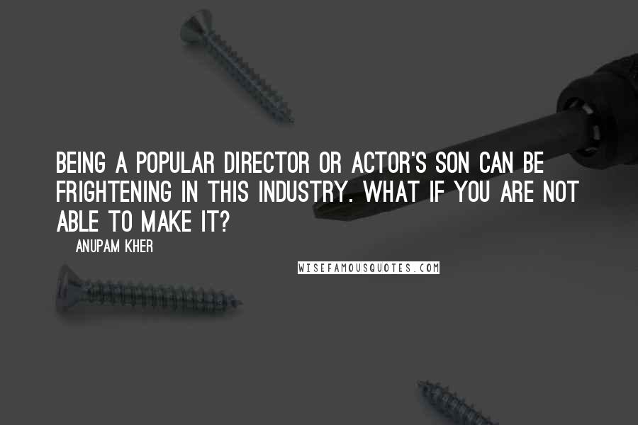 Anupam Kher Quotes: Being a popular director or actor's son can be frightening in this industry. What if you are not able to make it?