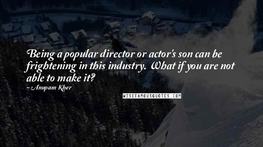 Anupam Kher Quotes: Being a popular director or actor's son can be frightening in this industry. What if you are not able to make it?