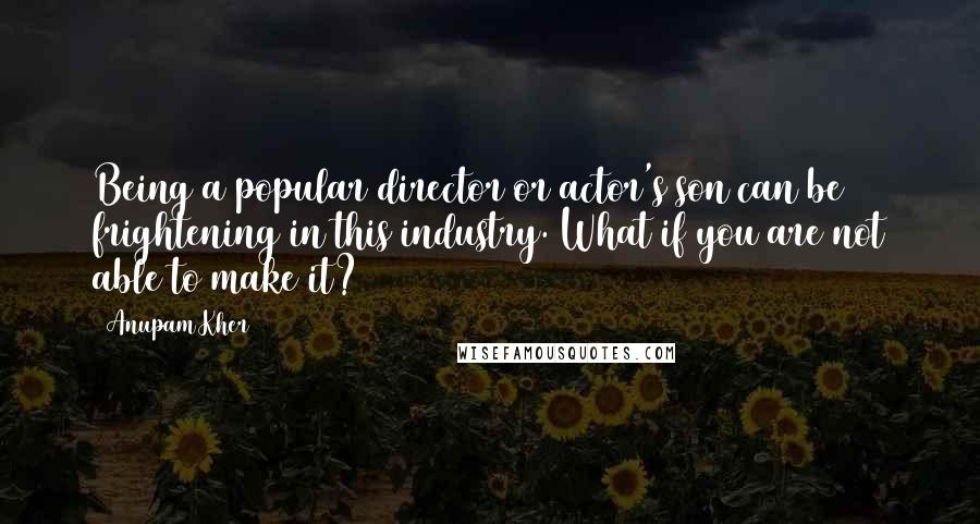Anupam Kher Quotes: Being a popular director or actor's son can be frightening in this industry. What if you are not able to make it?