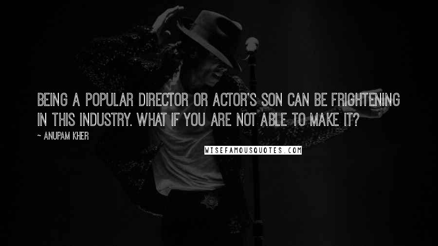 Anupam Kher Quotes: Being a popular director or actor's son can be frightening in this industry. What if you are not able to make it?