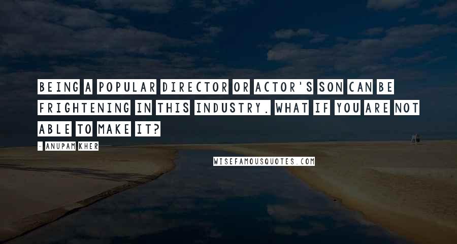Anupam Kher Quotes: Being a popular director or actor's son can be frightening in this industry. What if you are not able to make it?
