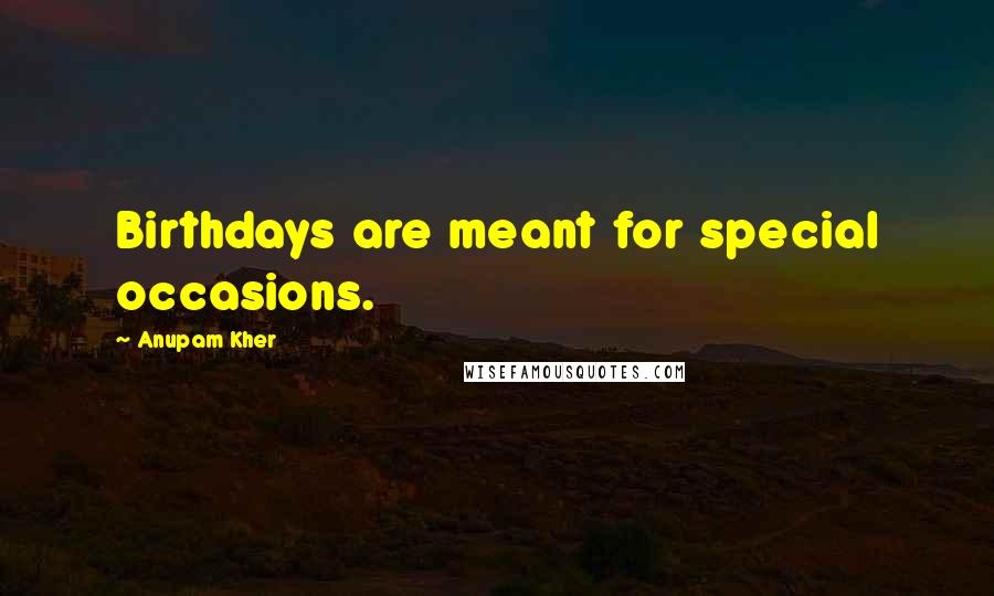 Anupam Kher Quotes: Birthdays are meant for special occasions.