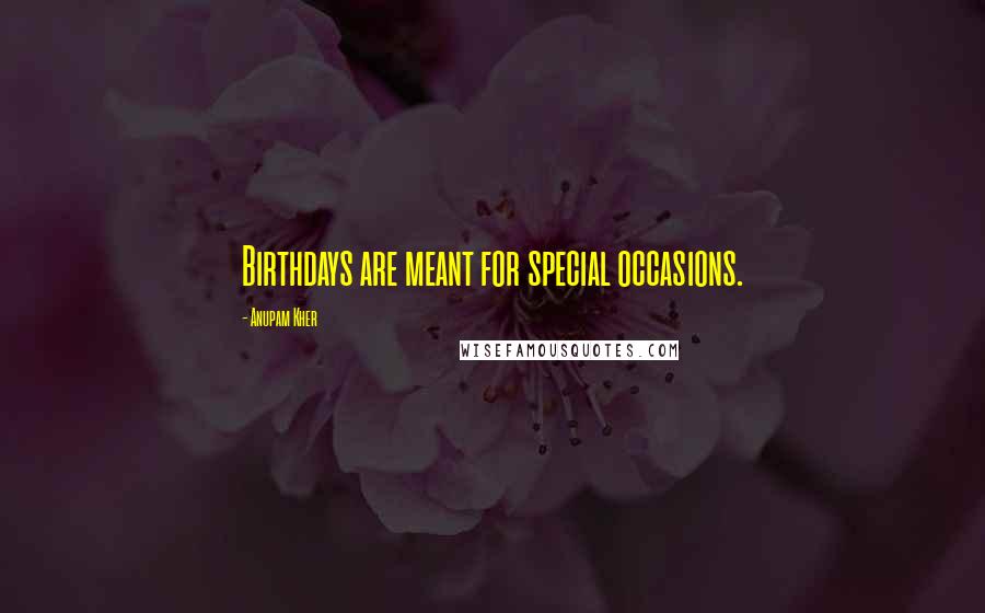 Anupam Kher Quotes: Birthdays are meant for special occasions.