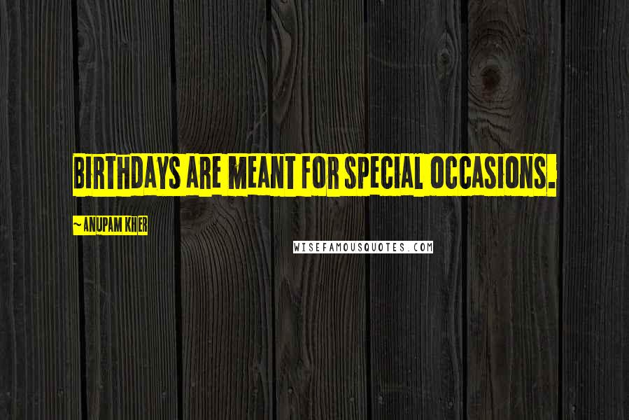 Anupam Kher Quotes: Birthdays are meant for special occasions.