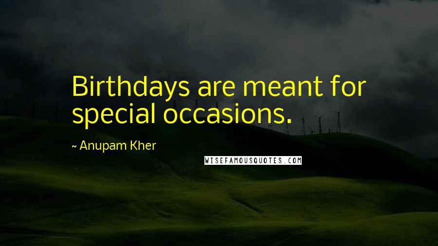 Anupam Kher Quotes: Birthdays are meant for special occasions.