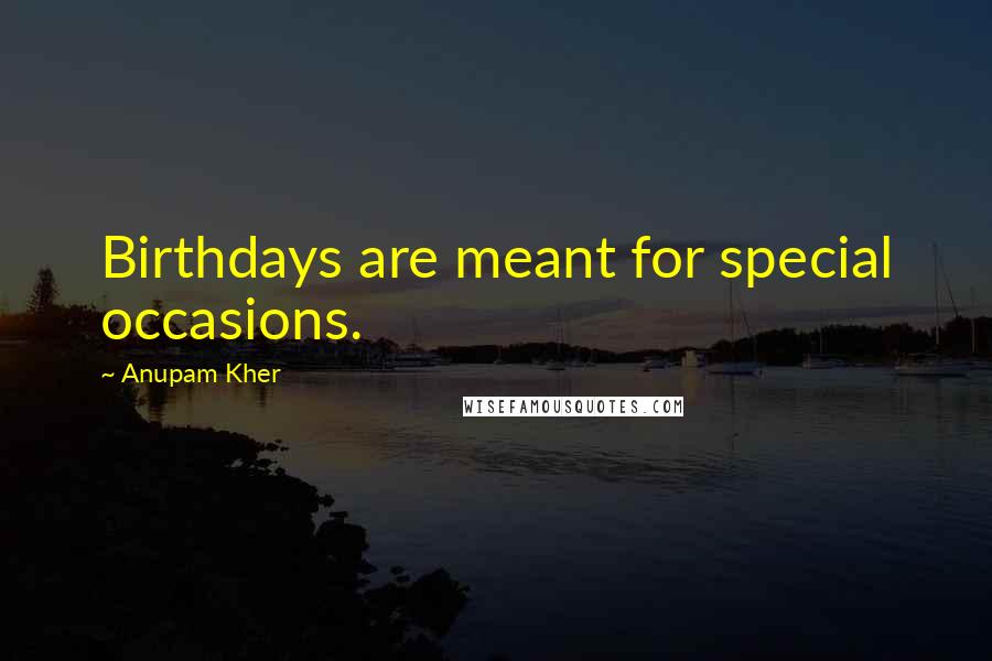 Anupam Kher Quotes: Birthdays are meant for special occasions.