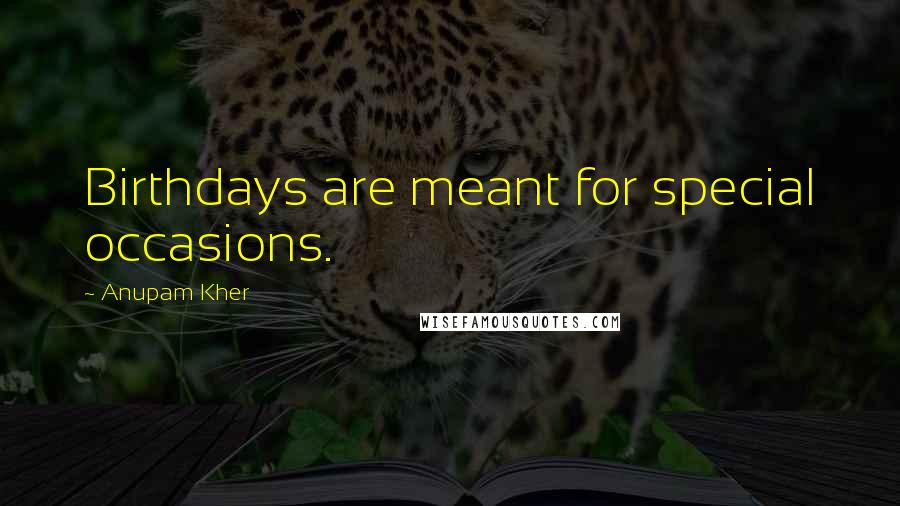 Anupam Kher Quotes: Birthdays are meant for special occasions.
