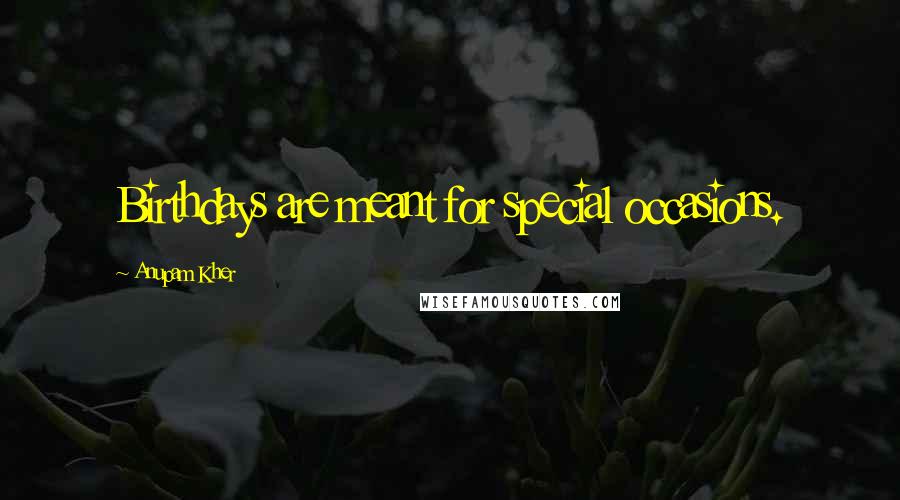 Anupam Kher Quotes: Birthdays are meant for special occasions.