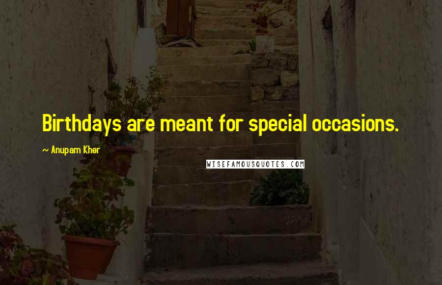 Anupam Kher Quotes: Birthdays are meant for special occasions.