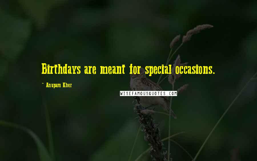 Anupam Kher Quotes: Birthdays are meant for special occasions.