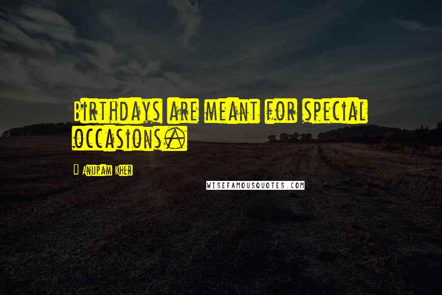 Anupam Kher Quotes: Birthdays are meant for special occasions.